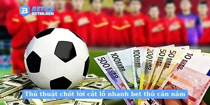 Thủ thuật chốt lời cắt lỗ nhanh bet thủ cần nắm
